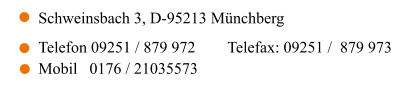 Schweinsbach 3, D-95213 Münchberg     Telefon 09251 / 879 972	Telefax: 09251 /  879 973 Mobil   0176 / 21035573